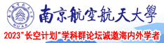 黄片可以的操逼视频南京航空航天大学2023“长空计划”学科群论坛诚邀海内外学者