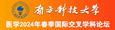 要操白胖细嫩骚女人的骚逼啪啪毛片免费视频南方科技大学医学2024年春季国际交叉学科论坛